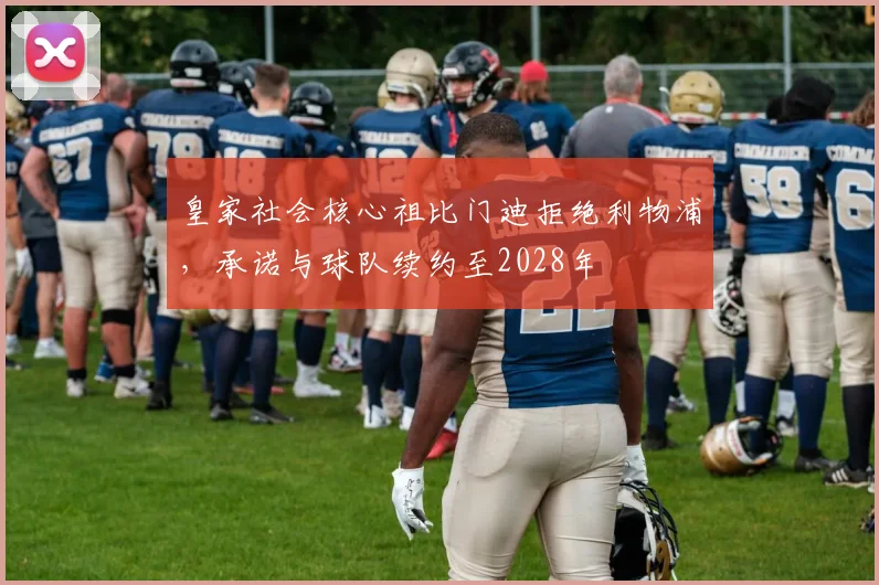 皇家社会核心祖比门迪拒绝利物浦,承诺与球队续约至2028年