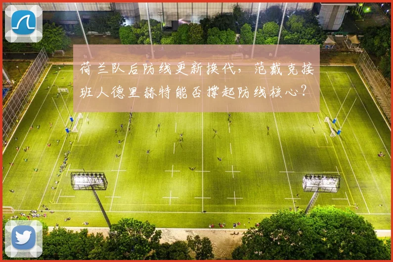 荷兰队后防线更新换代，范戴克接班人德里赫特能否撑起防线核心？