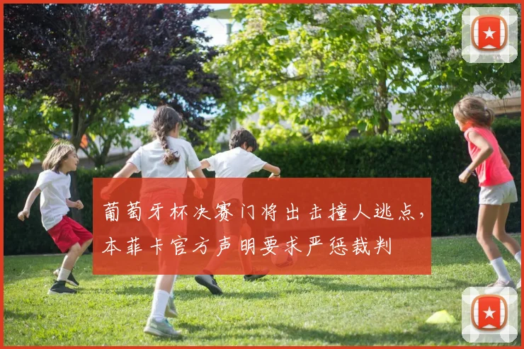 葡萄牙杯决赛门将出击撞人逃点，本菲卡官方声明要求严惩裁判