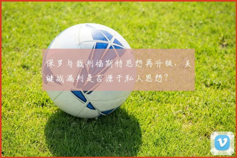 保罗与裁判福斯特恩怨再升级,关键战漏判是否源于私人恩怨?