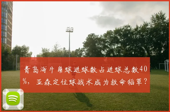 青岛海牛角球进球数占进球总数40%,亚森定位球战术成为救命稻草?